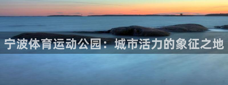 betway西汉姆联：宁波体育运动公园：城市活力的象征之地
